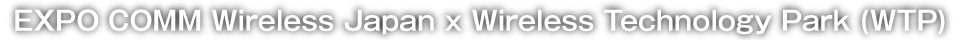 EXPO COMM Wireless Japan x Wireless Technology Park (WTP)
