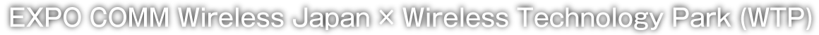 EXPO COMM Wireless Japan×Wireless Technology Park (WTP)