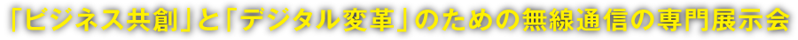 「ビジネス共創」と「デジタル変革」のための無線通信の専門展示会