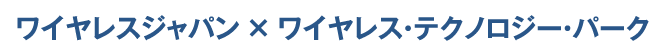 ワイヤレスジャパン×ワイヤレス・テクノロジー・パーク