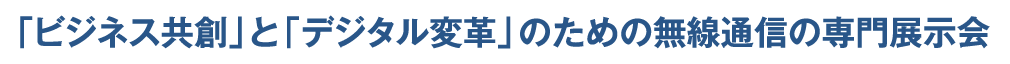 「ビジネス共創」と「デジタル変革」のための無線通信の専門展示会