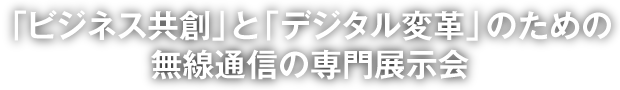 「ビジネス共創」と「デジタル変革」のための無線通信の専門展示会